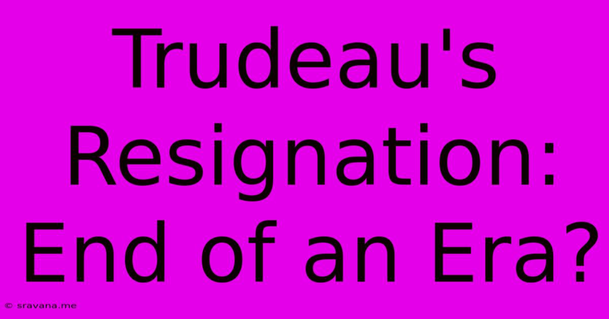 Trudeau's Resignation: End Of An Era?