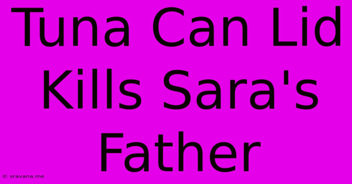 Tuna Can Lid Kills Sara's Father