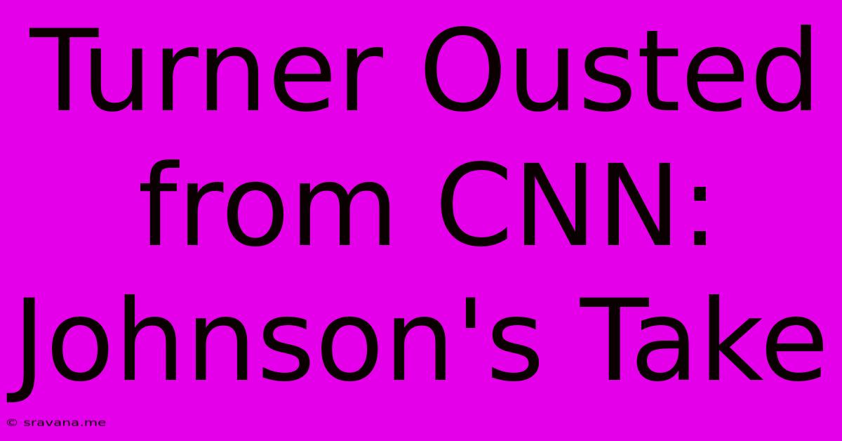 Turner Ousted From CNN: Johnson's Take