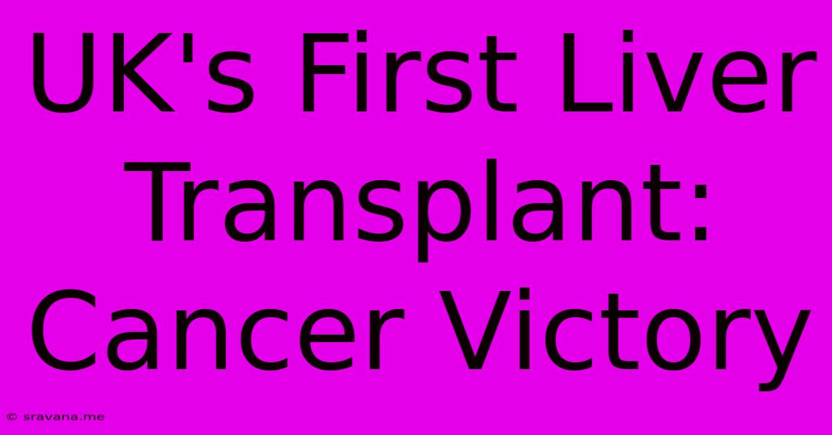 UK's First Liver Transplant: Cancer Victory