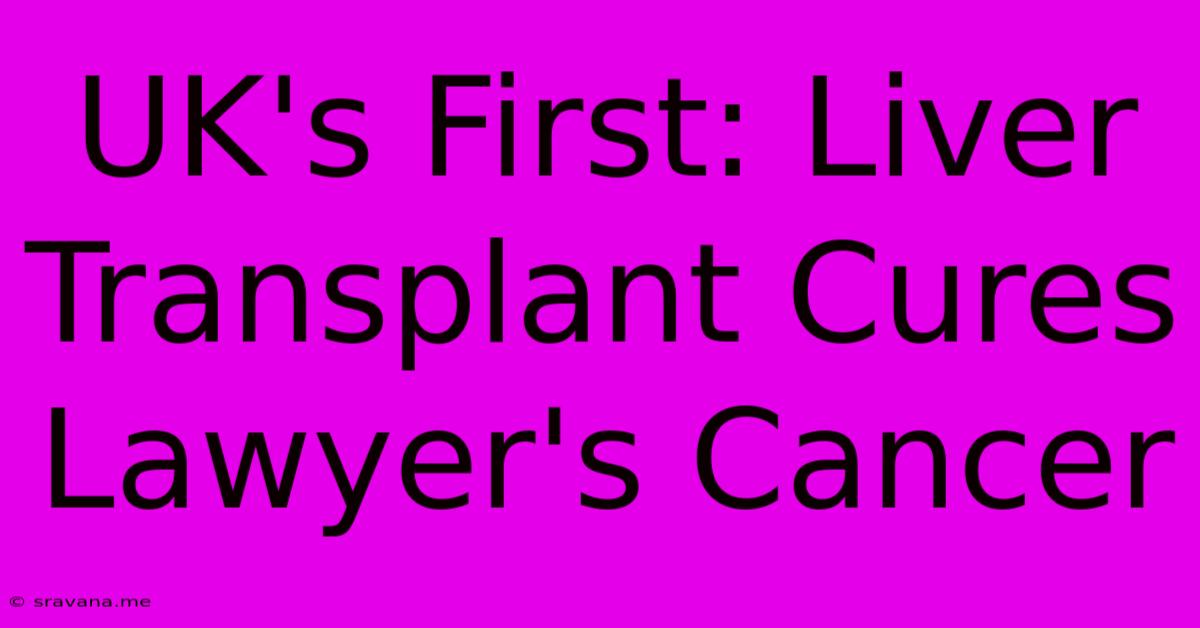 UK's First: Liver Transplant Cures Lawyer's Cancer