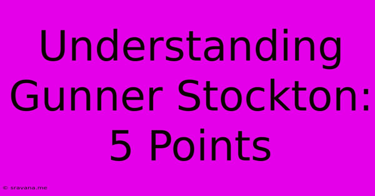 Understanding Gunner Stockton: 5 Points