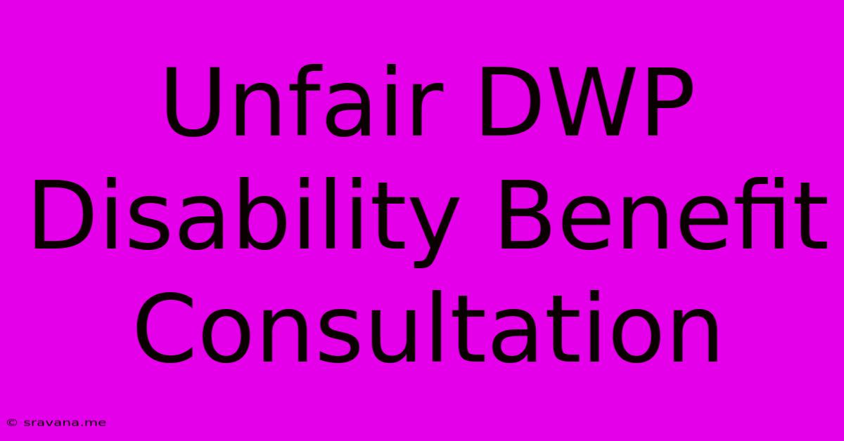 Unfair DWP Disability Benefit Consultation