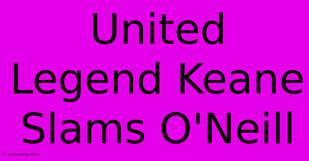 United Legend Keane Slams O'Neill