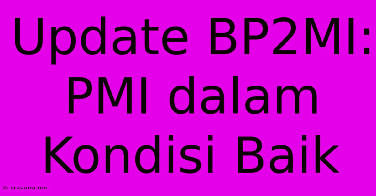 Update BP2MI:  PMI Dalam Kondisi Baik