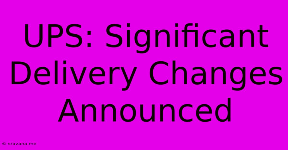 UPS: Significant Delivery Changes Announced