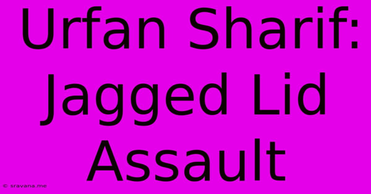 Urfan Sharif: Jagged Lid Assault