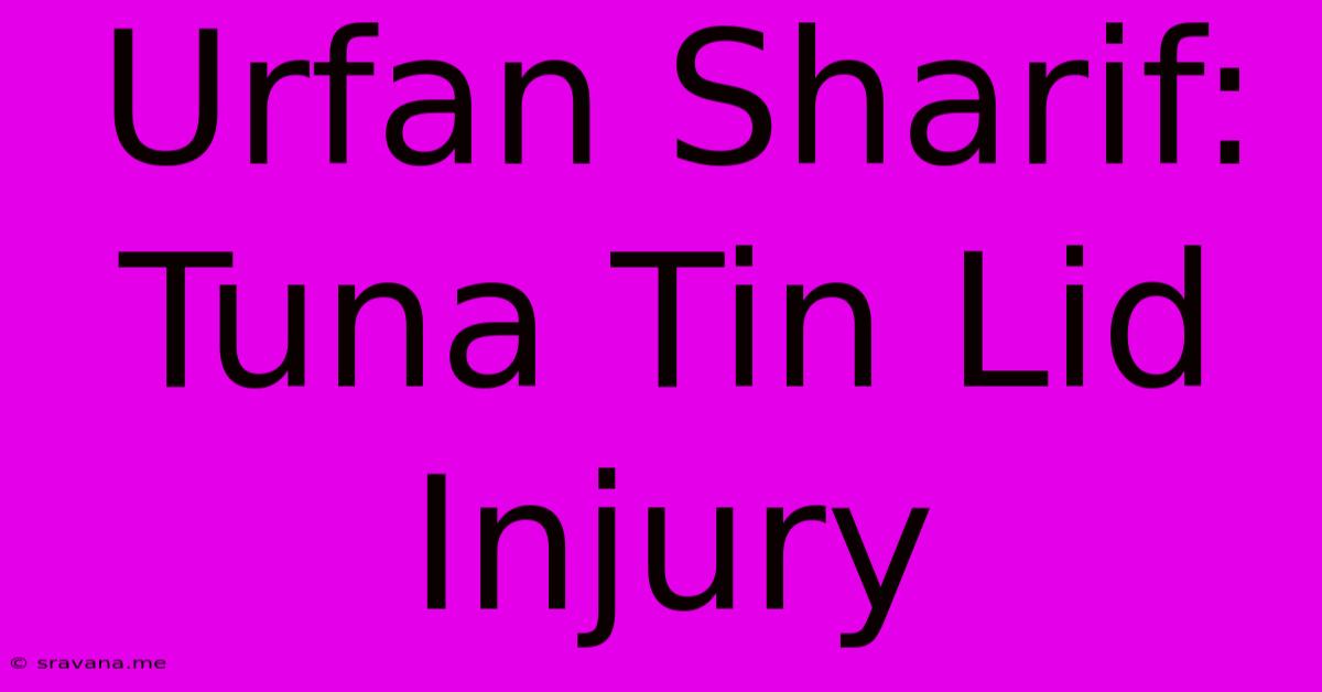 Urfan Sharif: Tuna Tin Lid Injury