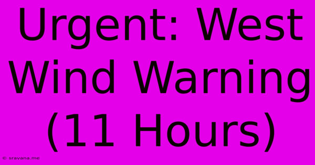 Urgent: West Wind Warning (11 Hours)