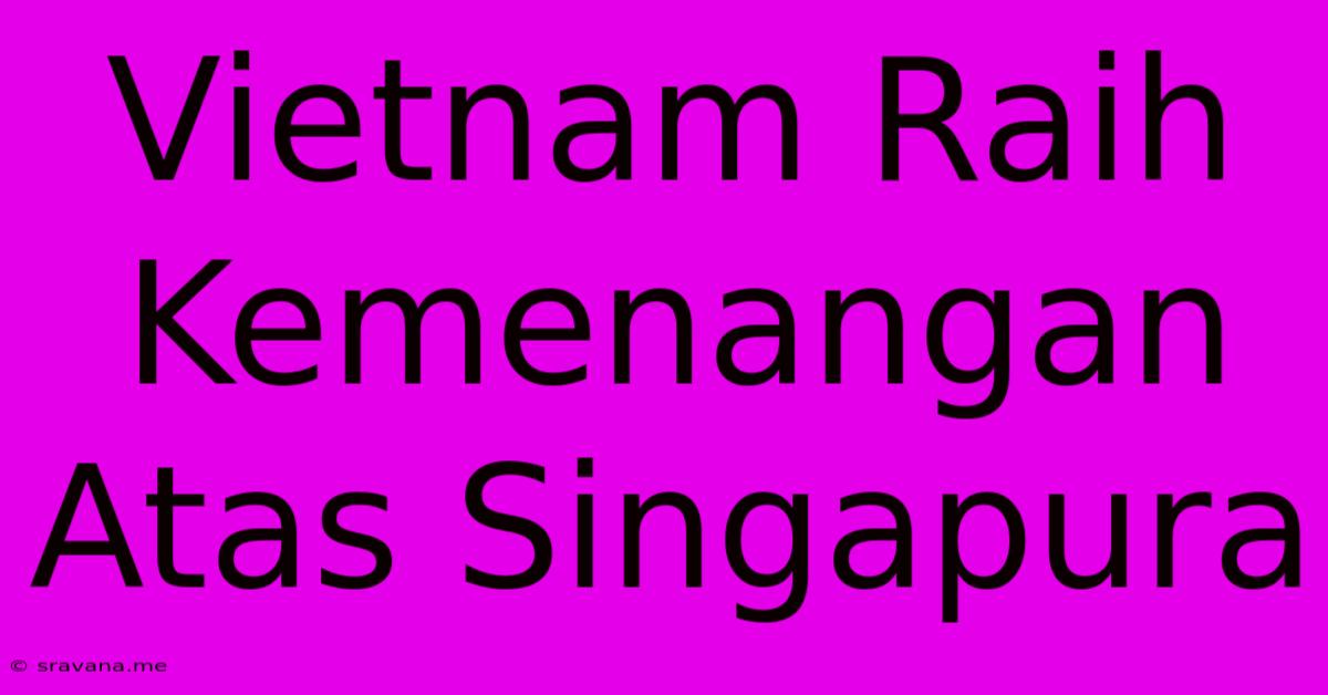 Vietnam Raih Kemenangan Atas Singapura