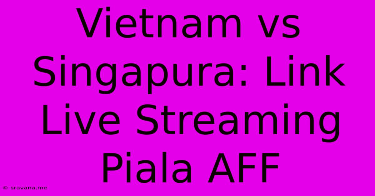 Vietnam Vs Singapura: Link Live Streaming Piala AFF