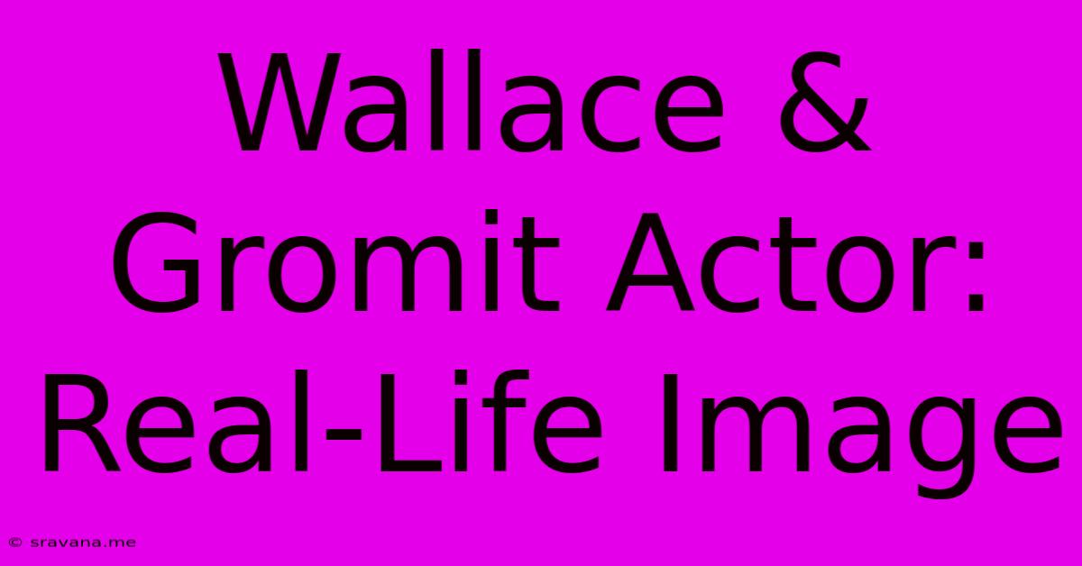 Wallace & Gromit Actor: Real-Life Image