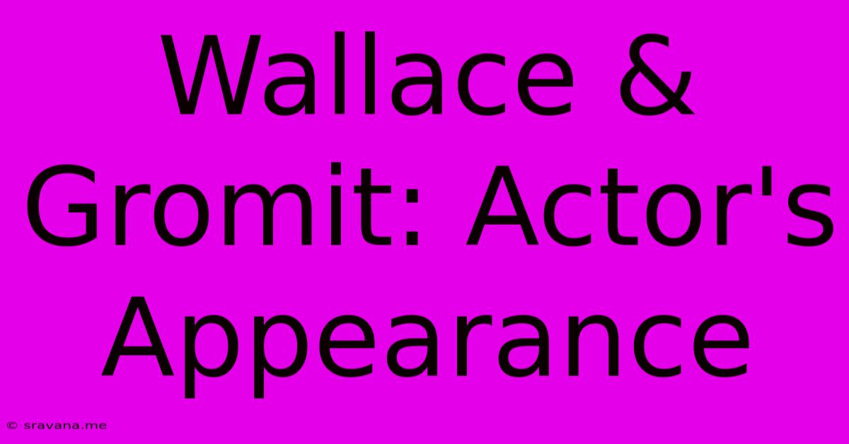 Wallace & Gromit: Actor's Appearance