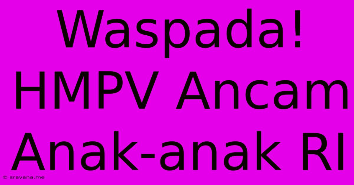 Waspada! HMPV Ancam Anak-anak RI