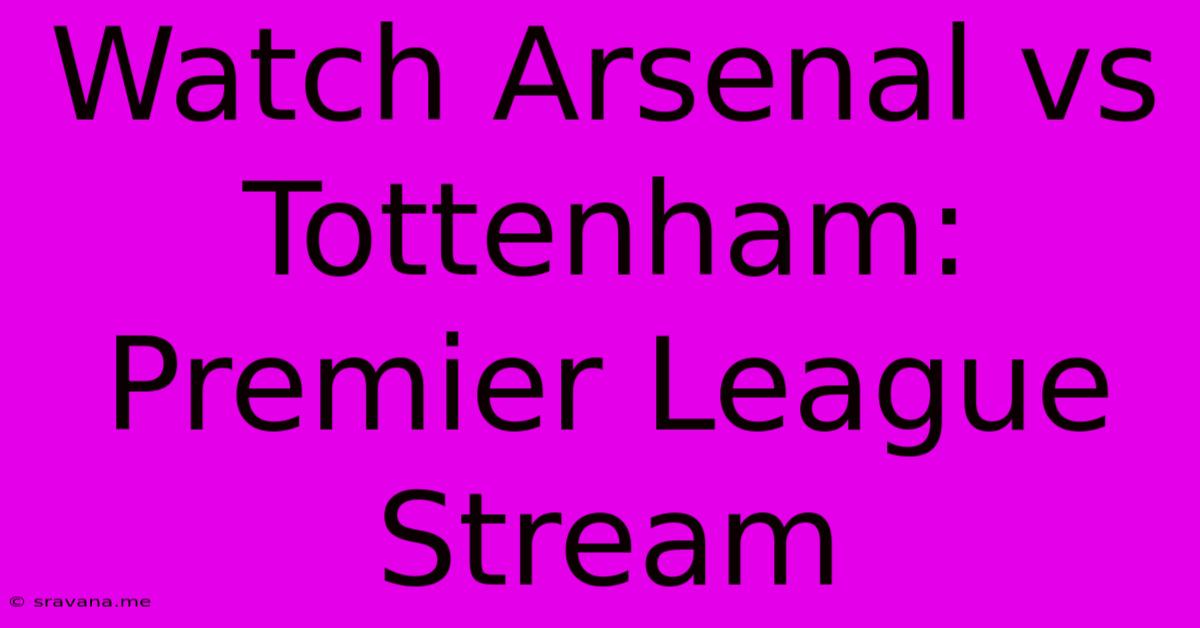 Watch Arsenal Vs Tottenham: Premier League Stream