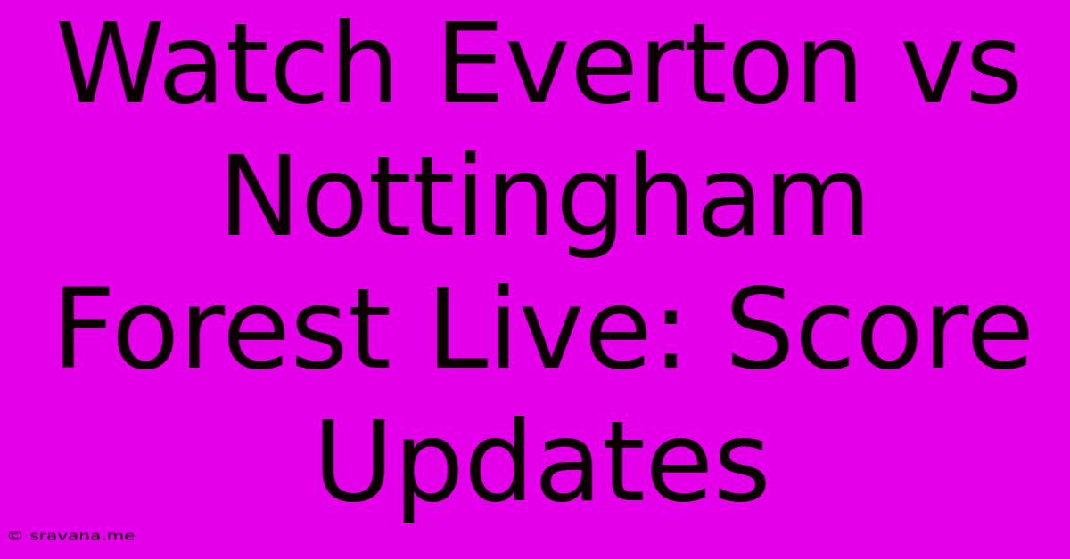 Watch Everton Vs Nottingham Forest Live: Score Updates