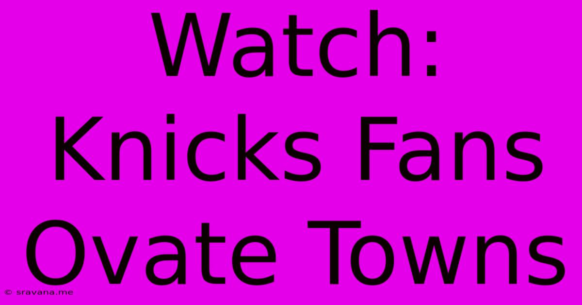 Watch: Knicks Fans Ovate Towns