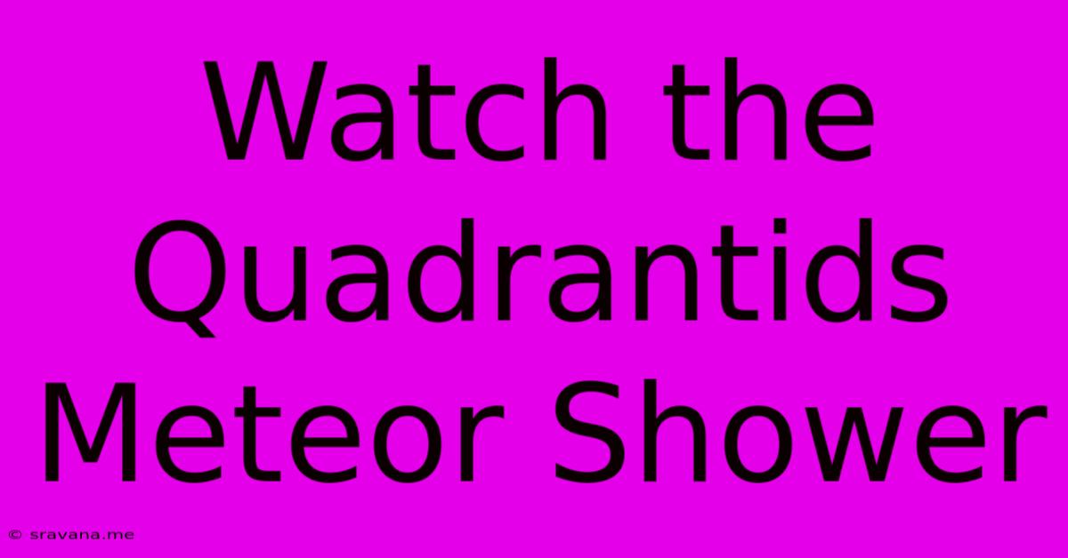 Watch The Quadrantids Meteor Shower