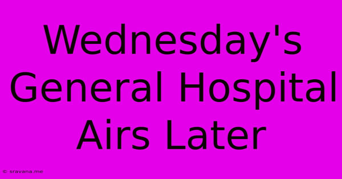 Wednesday's General Hospital Airs Later