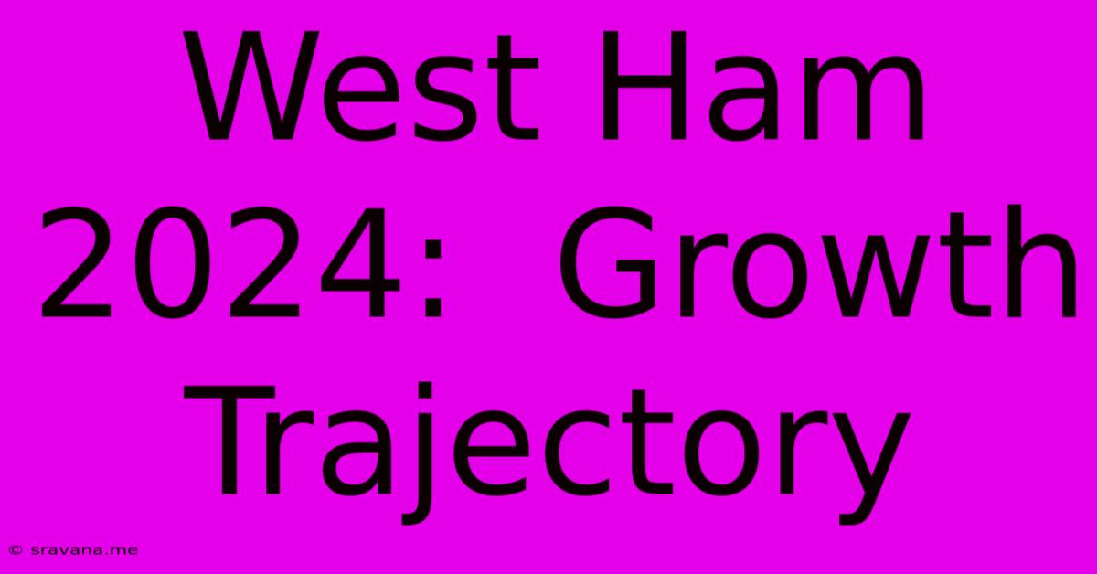 West Ham 2024:  Growth Trajectory