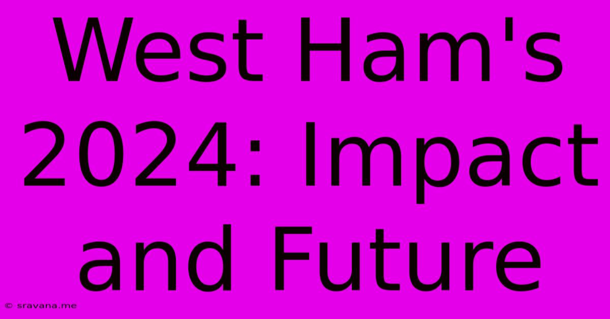 West Ham's 2024: Impact And Future