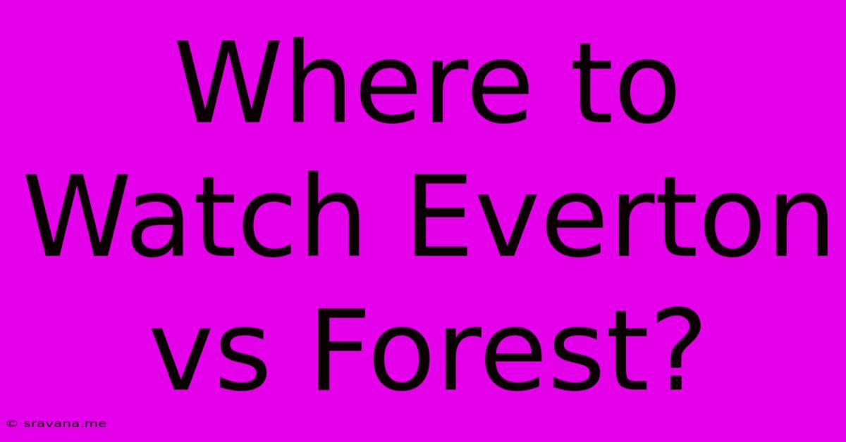 Where To Watch Everton Vs Forest?