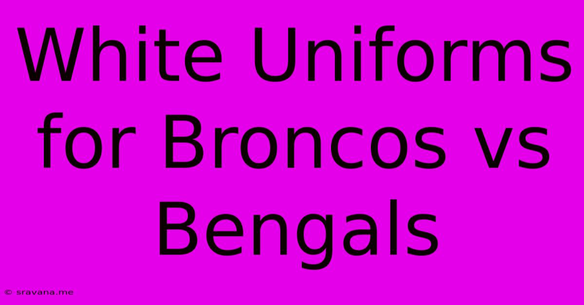 White Uniforms For Broncos Vs Bengals