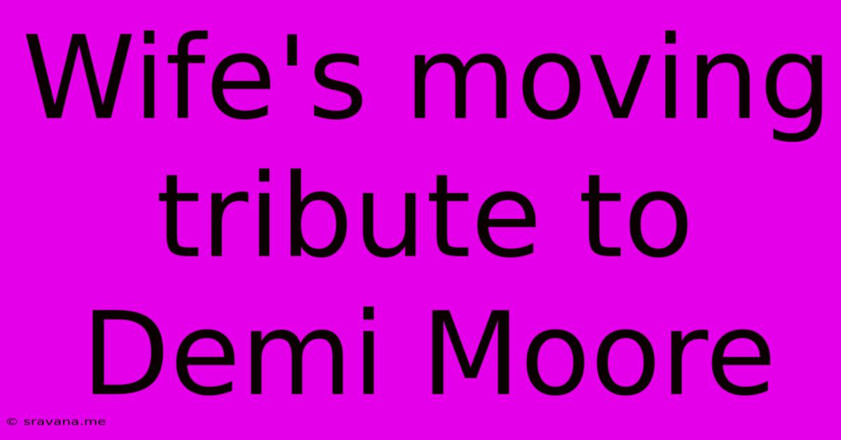 Wife's Moving Tribute To Demi Moore