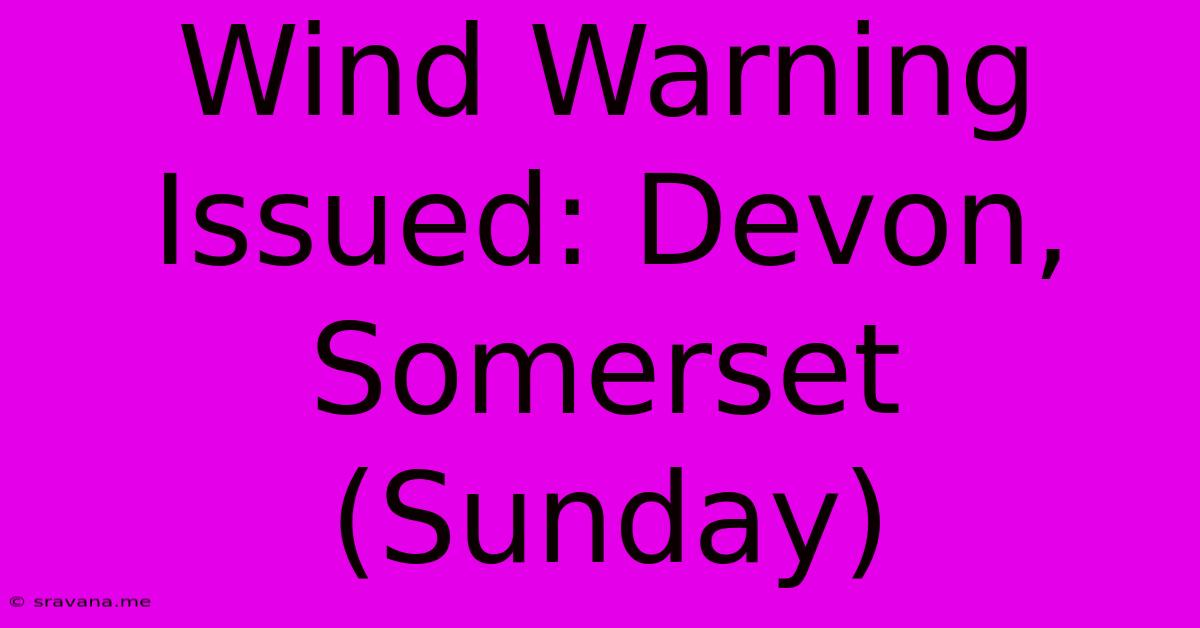 Wind Warning Issued: Devon, Somerset (Sunday)