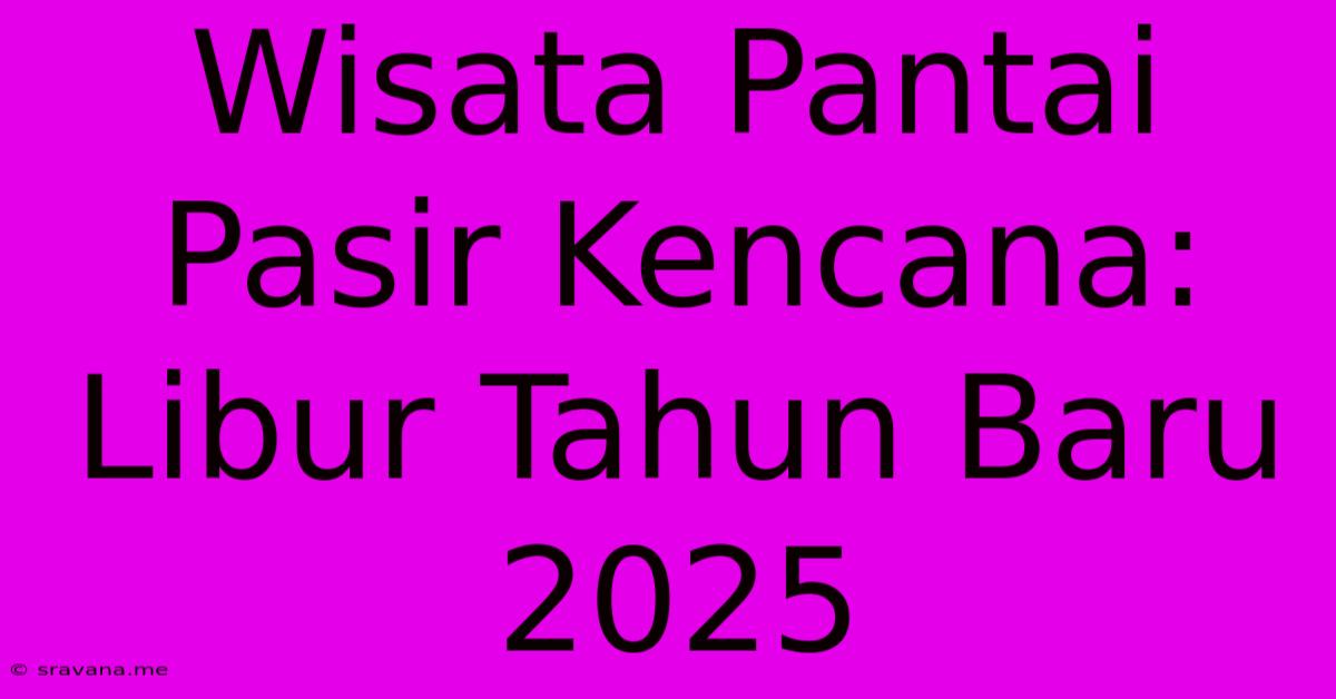 Wisata Pantai Pasir Kencana: Libur Tahun Baru 2025