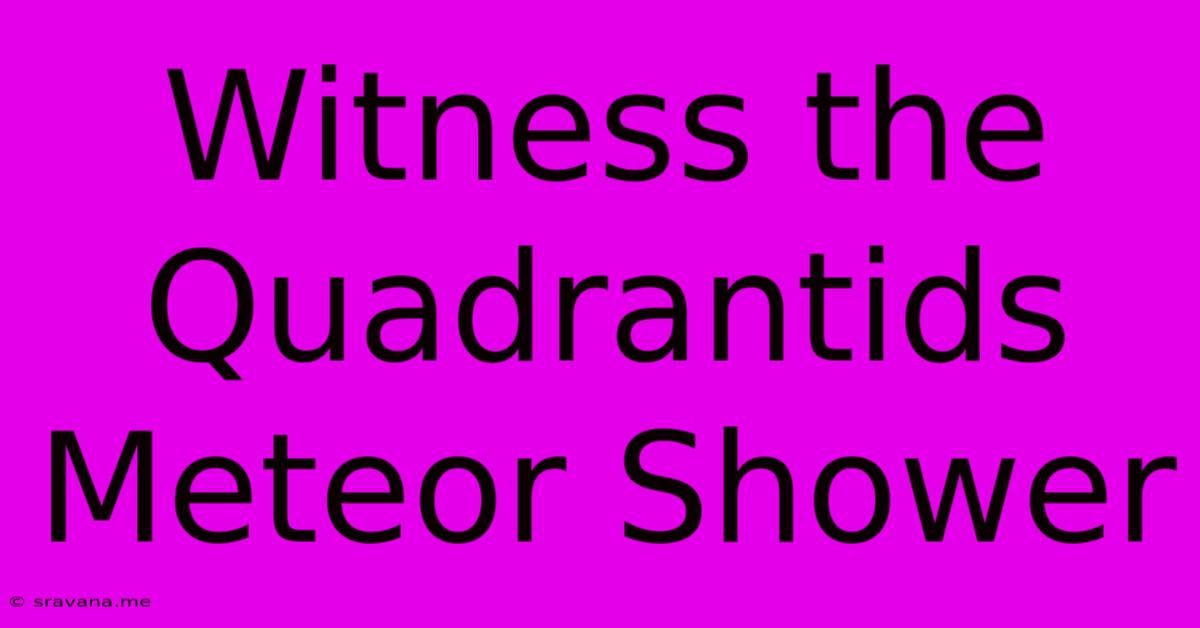 Witness The Quadrantids Meteor Shower