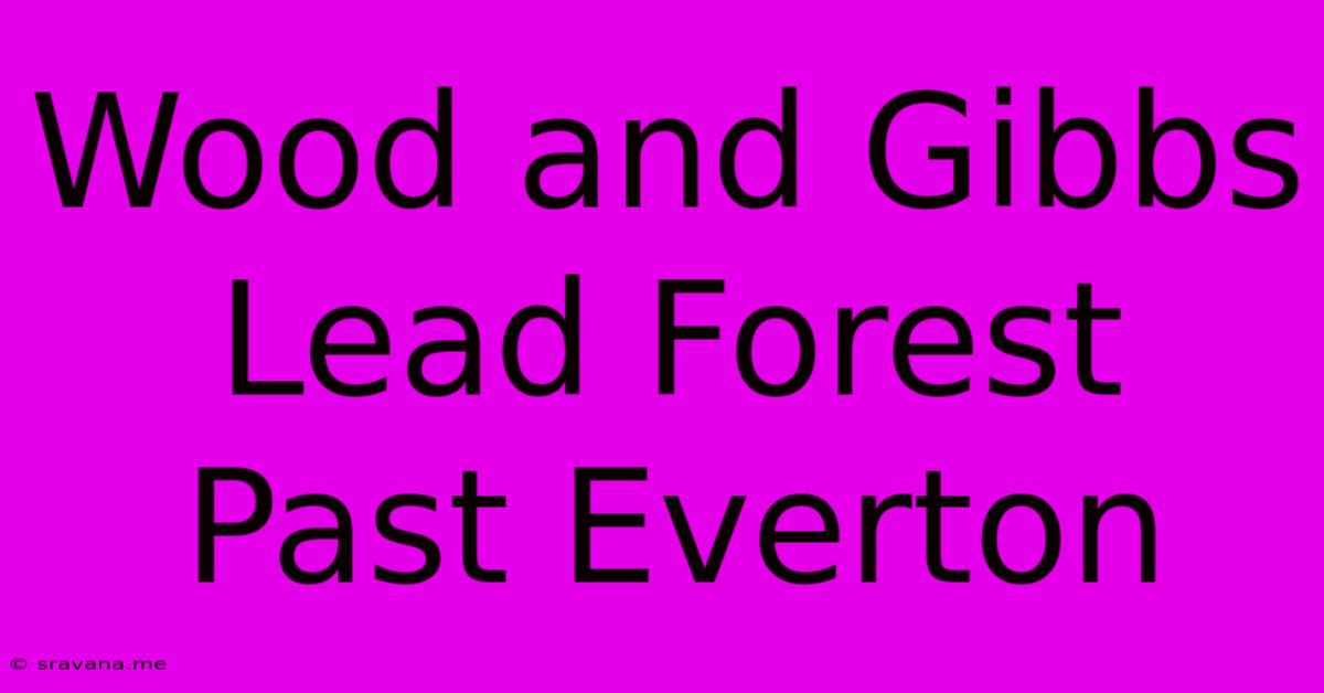 Wood And Gibbs Lead Forest Past Everton