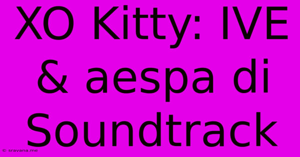 XO Kitty: IVE & Aespa Di Soundtrack