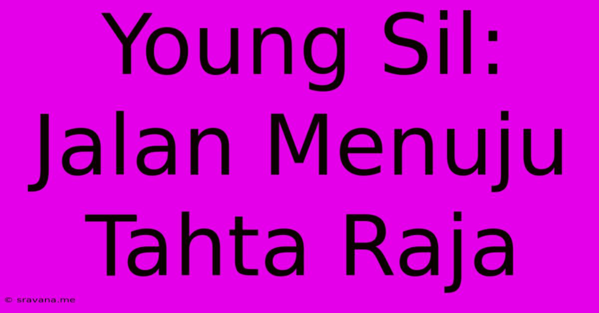 Young Sil: Jalan Menuju Tahta Raja